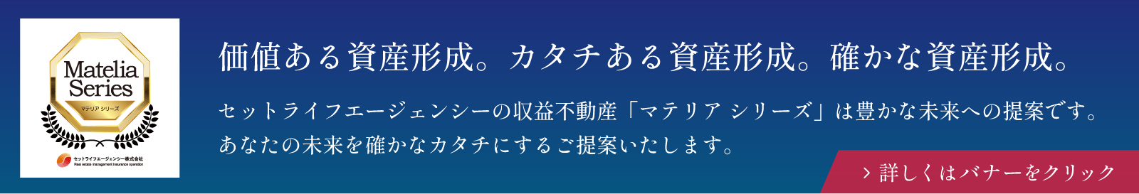 セットライフエージェンシーの収益不動産「マテリア シリーズ」は豊かな未来への提案です。
                            あなたの未来を確かなカタチにするご提案いたします。