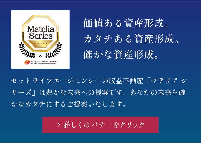 セットライフエージェンシーの収益不動産「マテリア シリーズ」は豊かな未来への提案です。
                            あなたの未来を確かなカタチにするご提案いたします。