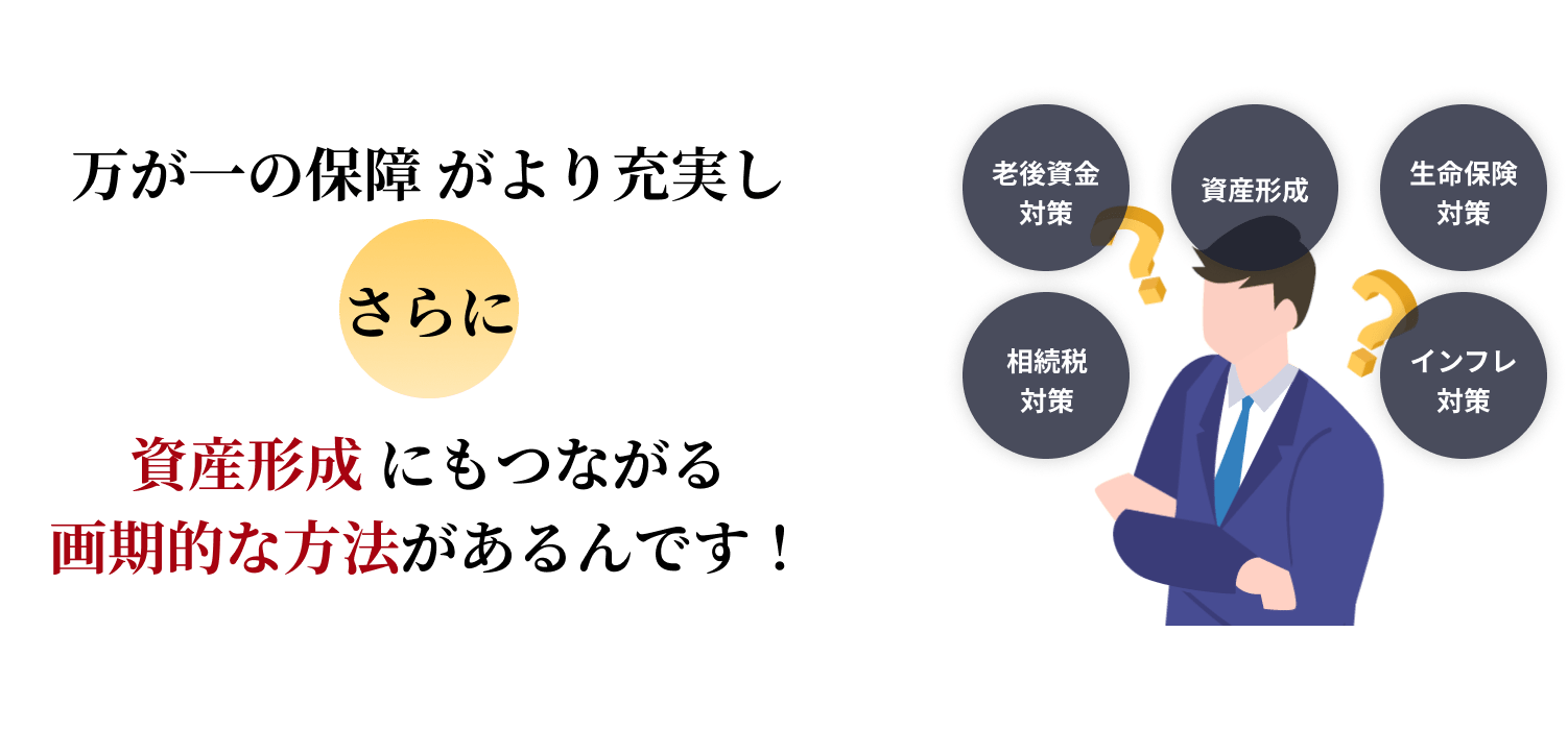 万が一の保障 がより充実し、さらに資産形成 にもつながる画期的な方法があるんです！