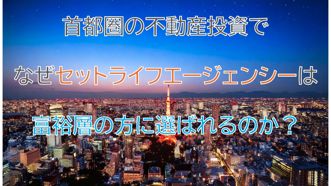 首都圏の不動産投資でセットライフエージェンシーが富裕層の方に選ばれている理由