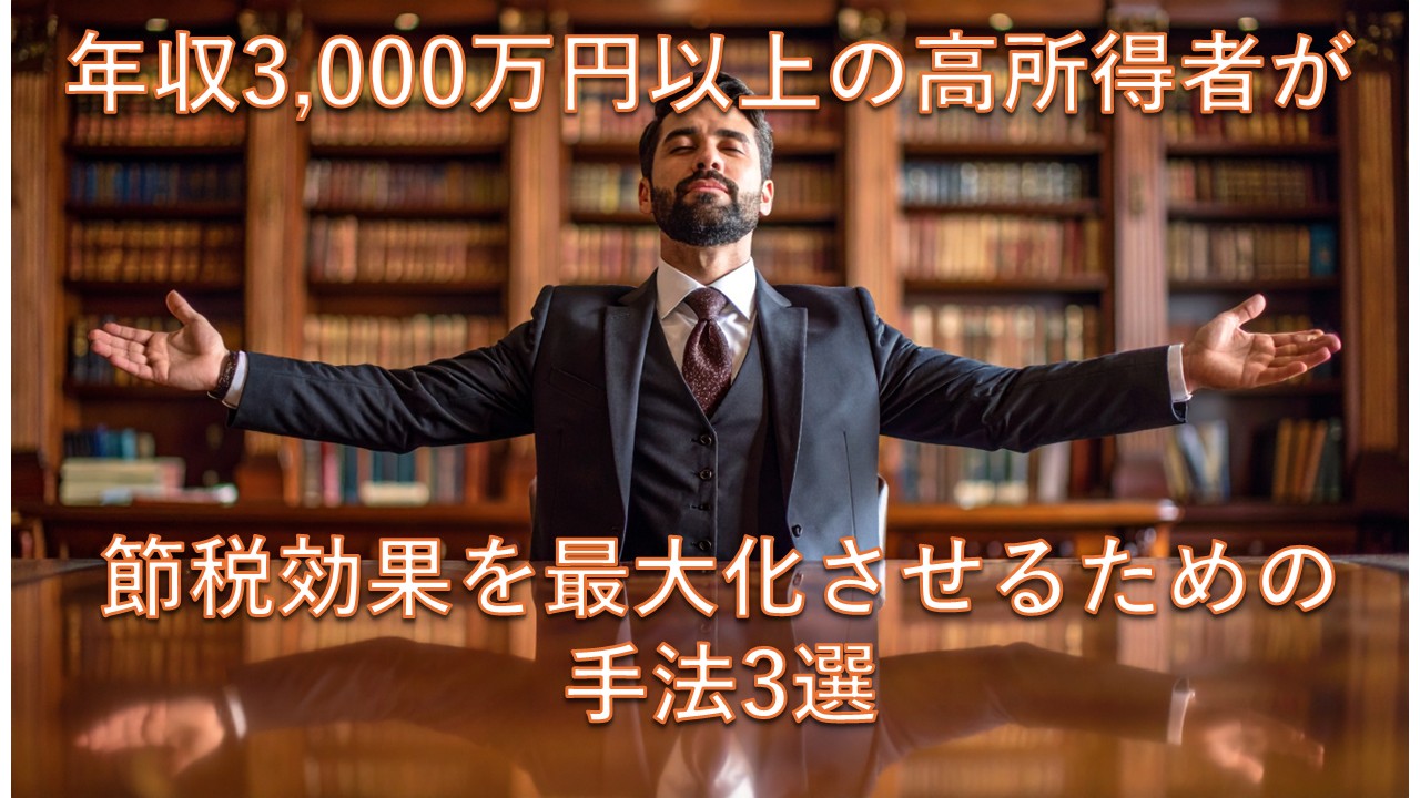 年収3,000万円以上の高所得者が節税効果を最大化させるための手法3選