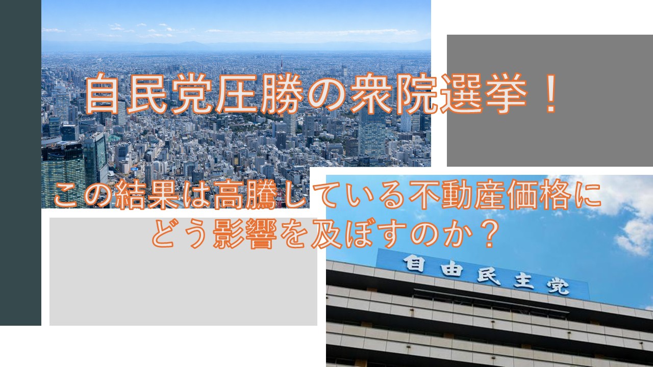 自民党圧勝の衆院選挙！この結果は高騰している不動産価格に今後どう影響を及ぼすのか？